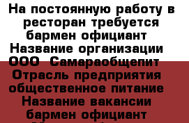 На постоянную работу в ресторан требуется бармен-официант › Название организации ­ ООО“ Самараобщепит“ › Отрасль предприятия ­ общественное питание › Название вакансии ­ бармен-официант › Место работы ­ г.Самара, ул.Солнечная д.53, ресторан “Гриль.яж“ › Подчинение ­ управляющему › Минимальный оклад ­ 20 000 › Максимальный оклад ­ 23 000 › Возраст от ­ 19 - Самарская обл., Самара г. Работа » Вакансии   . Самарская обл.,Самара г.